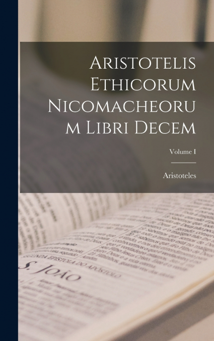 Aristotelis Ethicorum Nicomacheorum Libri Decem; Volume I