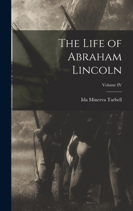 The Life of Abraham Lincoln; Volume IV