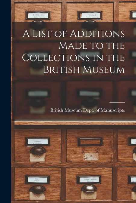A List of Additions Made to the Collections in the British Museum