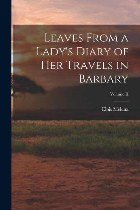 Leaves From a Lady’s Diary of Her Travels in Barbary; Volume II