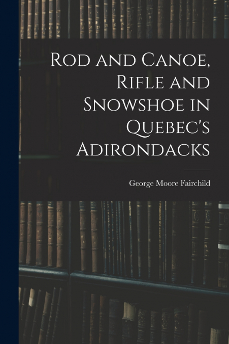 Rod and Canoe, Rifle and Snowshoe in Quebec’s Adirondacks