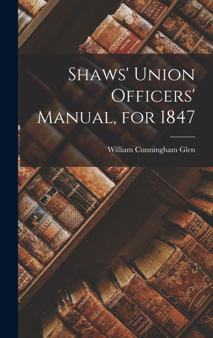 Shaws’ Union Officers’ Manual, for 1847