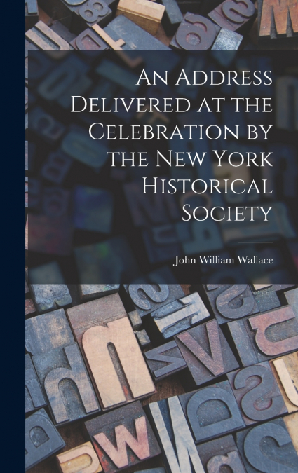 An Address Delivered at the Celebration by the New York Historical Society