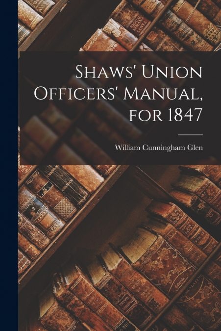 Shaws’ Union Officers’ Manual, for 1847