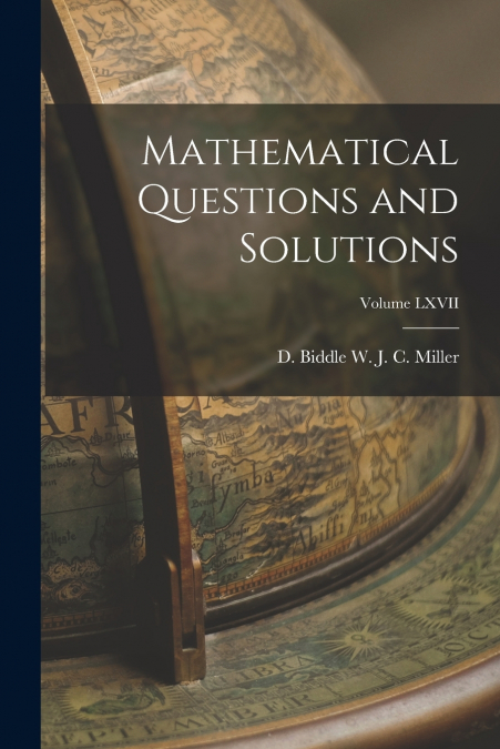 Mathematical Questions and Solutions; Volume LXVII