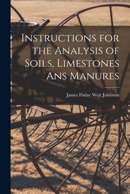 Instructions for the Analysis of Soils, Limestones ans Manures