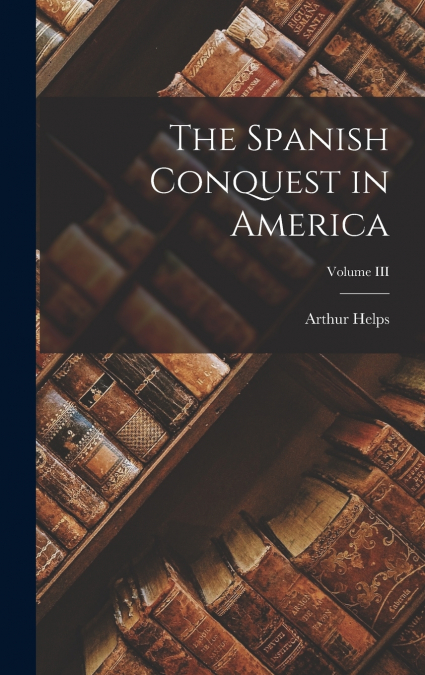 The Spanish Conquest in America; Volume III
