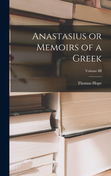 Anastasius or Memoirs of a Greek; Volume III