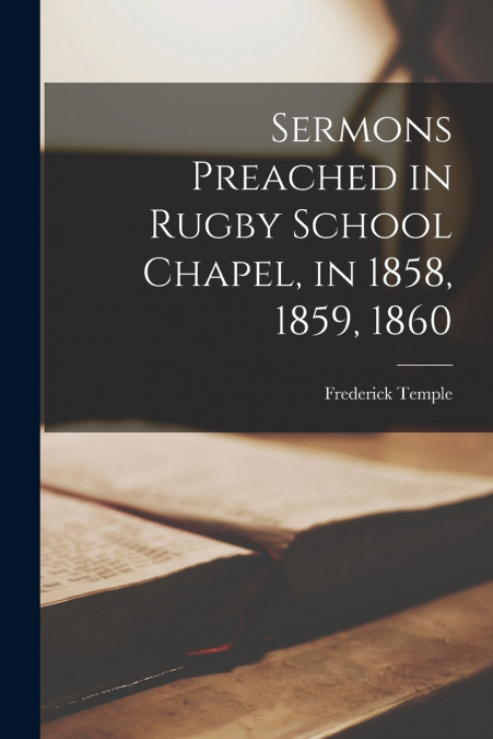 Sermons Preached in Rugby School Chapel, in 1858, 1859, 1860