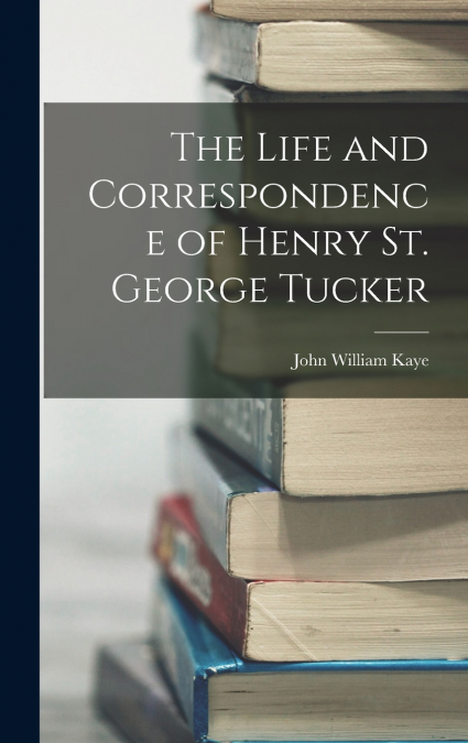 The Life and Correspondence of Henry St. George Tucker