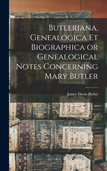 Butleriana, Genealogica et Biographica or Genealogical Notes Concerning Mary Butler