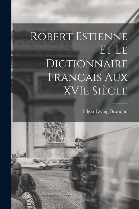 Robert Estienne et le Dictionnaire Français Aux XVIe Siècle