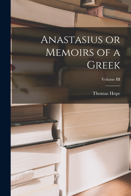Anastasius or Memoirs of a Greek; Volume III