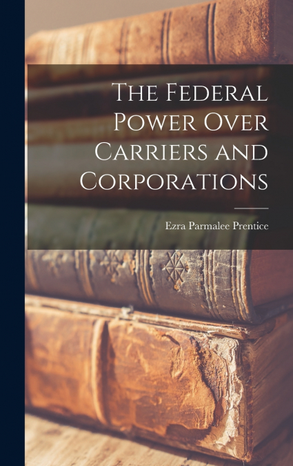 The Federal Power Over Carriers and Corporations