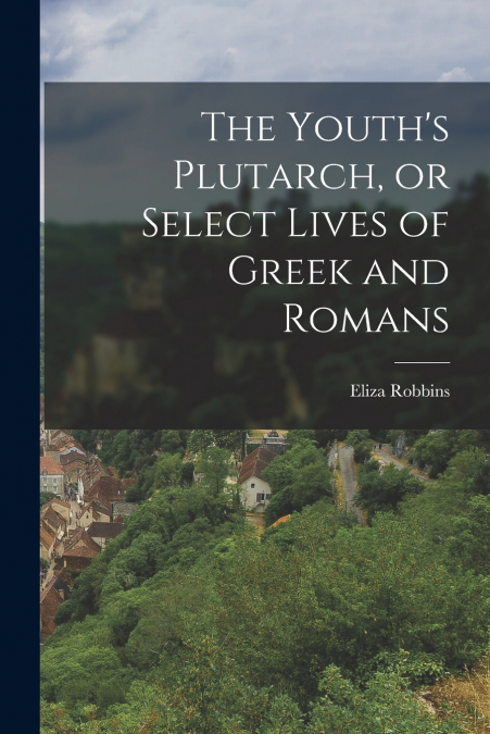 The Youth’s Plutarch, or Select Lives of Greek and Romans