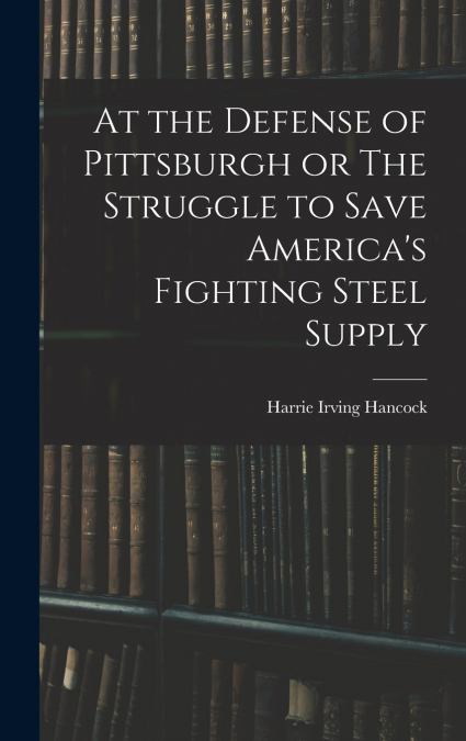 At the Defense of Pittsburgh or The Struggle to Save America’s Fighting Steel Supply