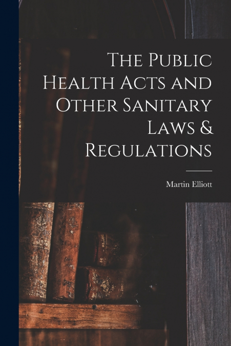 The Public Health Acts and Other Sanitary Laws & Regulations