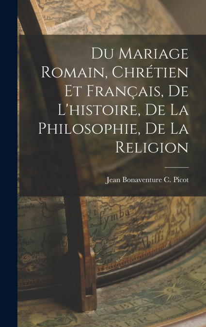 Du Mariage Romain, Chrétien et Français, de L’histoire, de la Philosophie, de la Religion