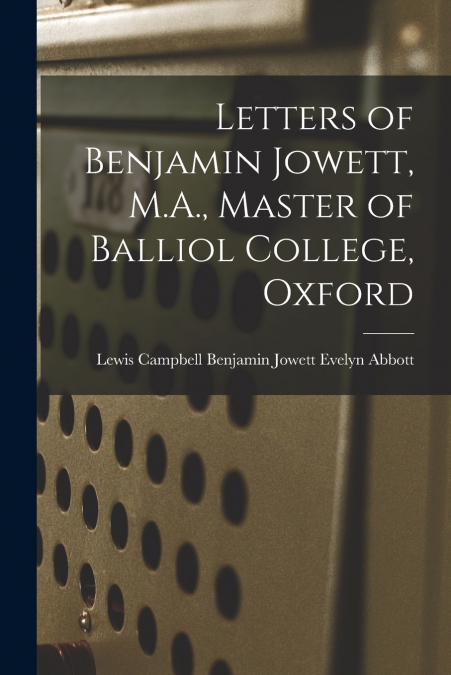 Letters of Benjamin Jowett, M.A., Master of Balliol College, Oxford