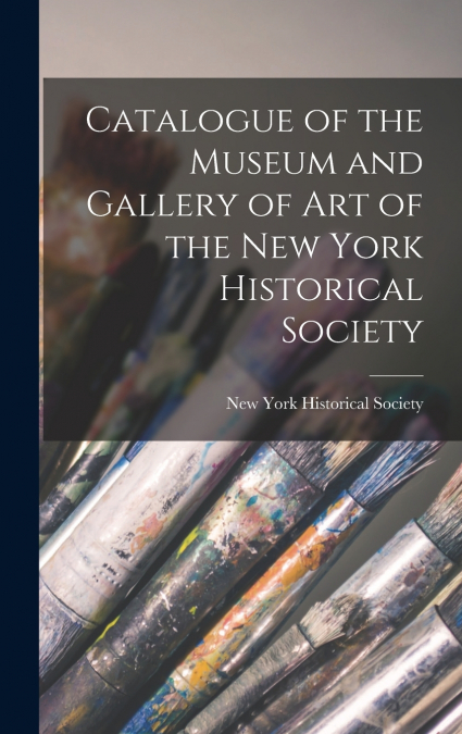 Catalogue of the Museum and Gallery of Art of the New York Historical Society