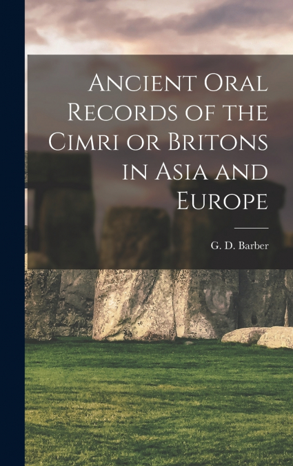 Ancient Oral Records of the Cimri or Britons in Asia and Europe