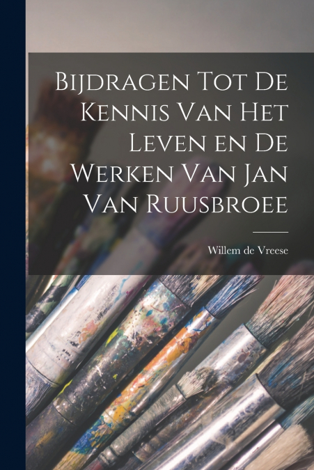 Bijdragen tot de Kennis van het Leven en de Werken van Jan van Ruusbroee