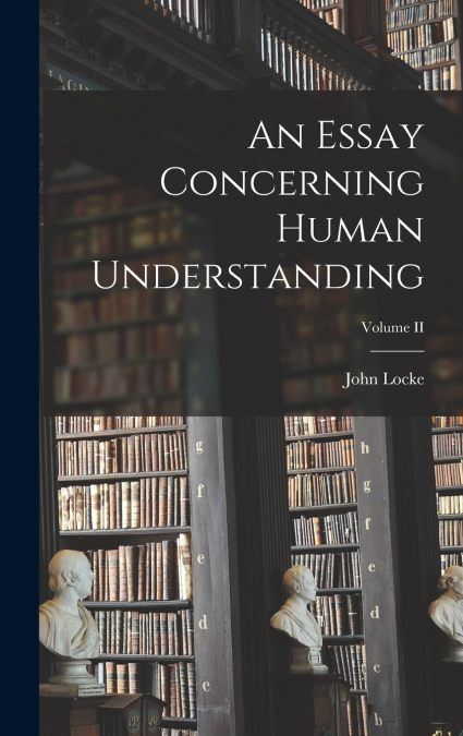An Essay Concerning Human Understanding; Volume II