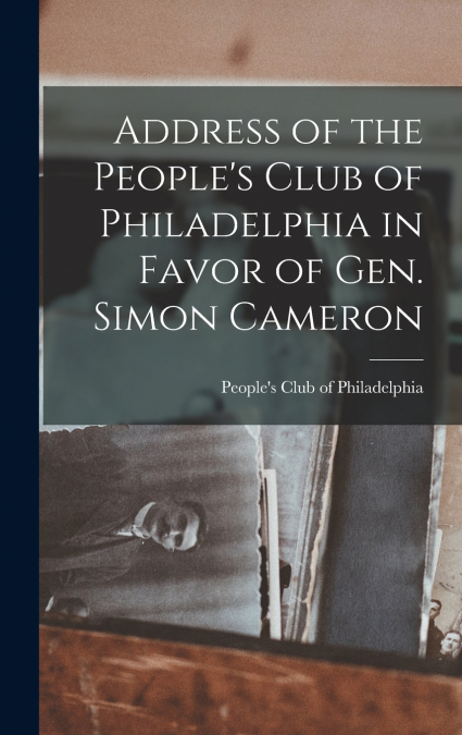 Address of the People’s Club of Philadelphia in Favor of Gen. Simon Cameron