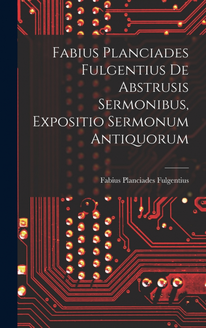 Fabius Planciades Fulgentius de Abstrusis Sermonibus, Expositio Sermonum Antiquorum