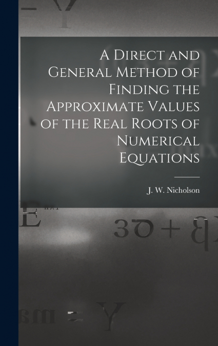 A Direct and General Method of Finding the Approximate Values of the Real Roots of Numerical Equations