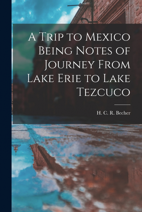 A Trip to Mexico Being Notes of Journey From Lake Erie to Lake Tezcuco