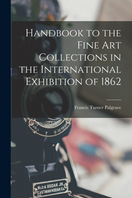 Handbook to the Fine art Collections in the International Exhibition of 1862