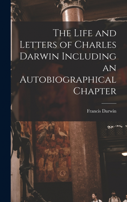 The Life and Letters of Charles Darwin Including an Autobiographical Chapter