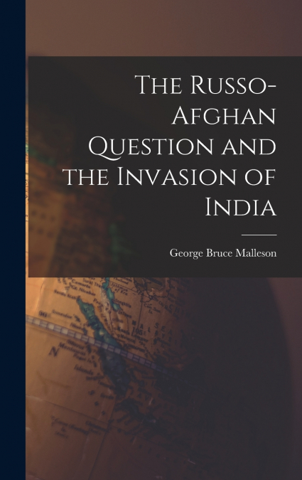 The Russo-Afghan Question and the Invasion of India