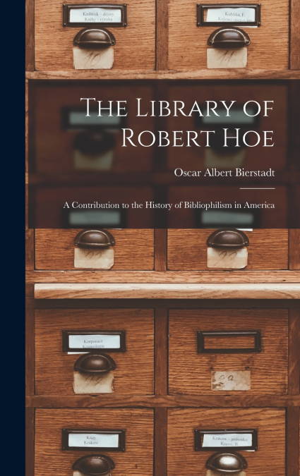 The Library of Robert Hoe; a Contribution to the History of Bibliophilism in America
