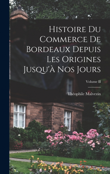 Histoire du Commerce de Bordeaux Depuis les Origines Jusqu’à nos Jours; Volume II