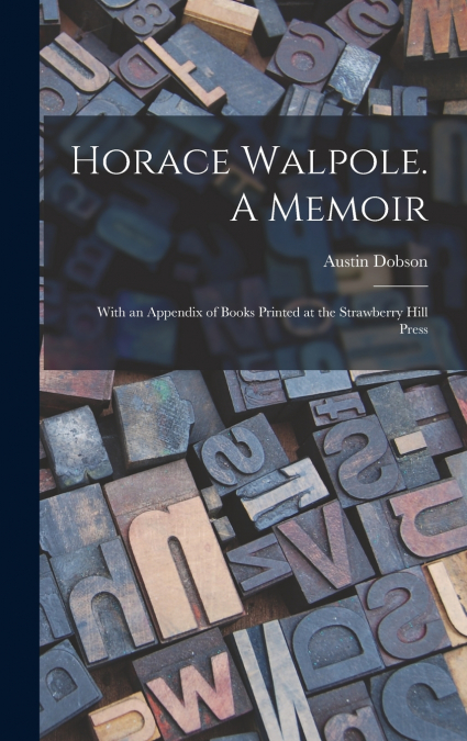 Horace Walpole. A Memoir; With an Appendix of Books Printed at the Strawberry Hill Press