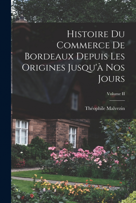 Histoire du Commerce de Bordeaux Depuis les Origines Jusqu’à nos Jours; Volume II