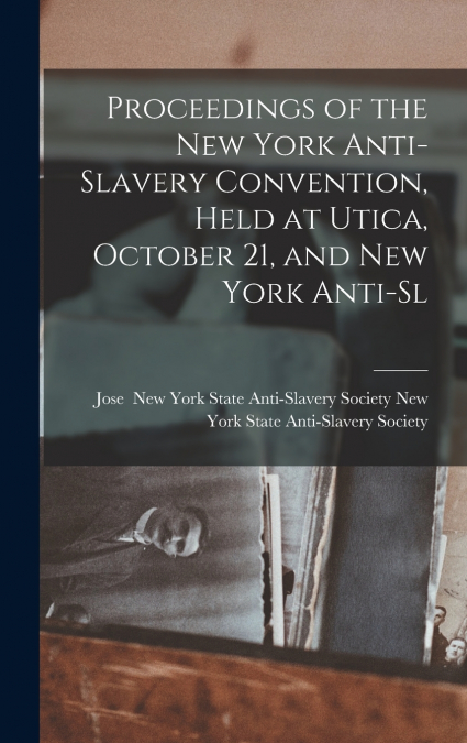 Proceedings of the New York Anti-slavery Convention, Held at Utica, October 21, and New York Anti-sl