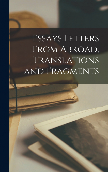 Essays,Letters From Abroad, Translations and Fragments