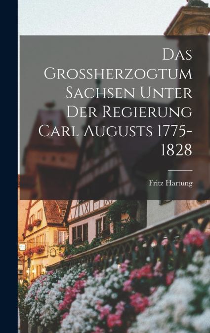 Das Grossherzogtum Sachsen unter der Regierung Carl Augusts 1775-1828