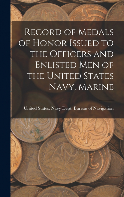 Record of Medals of Honor Issued to the Officers and Enlisted men of the United States Navy, Marine