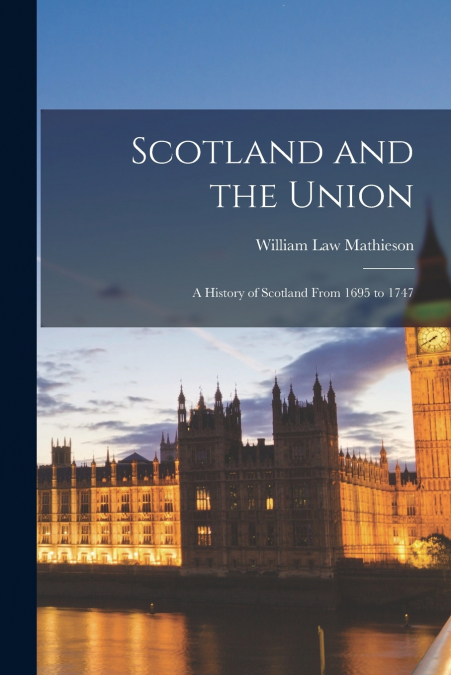 Scotland and the Union; a History of Scotland From 1695 to 1747