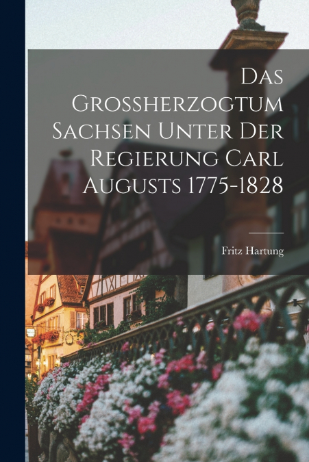 Das Grossherzogtum Sachsen unter der Regierung Carl Augusts 1775-1828