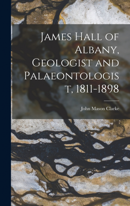 James Hall of Albany, Geologist and Palaeontologist, 1811-1898
