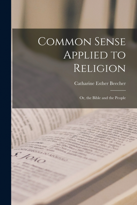 Common Sense Applied to Religion; or, the Bible and the People
