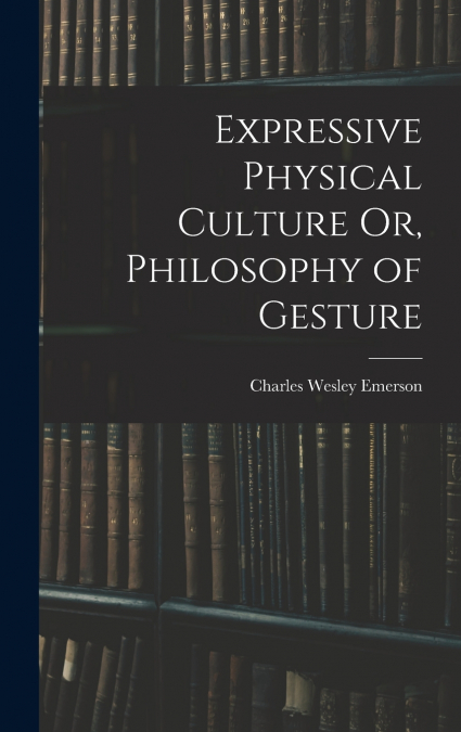 Expressive Physical Culture Or, Philosophy of Gesture
