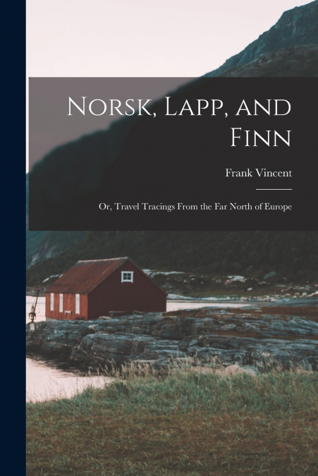 Norsk, Lapp, and Finn; or, Travel Tracings From the far North of Europe