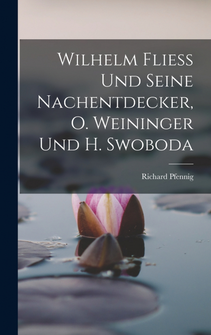 Wilhelm Fliess Und Seine Nachentdecker, O. Weininger Und H. Swoboda