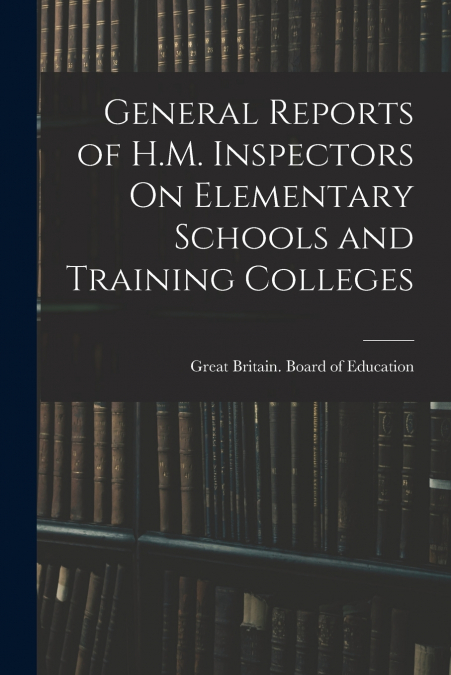 General Reports of H.M. Inspectors On Elementary Schools and Training Colleges